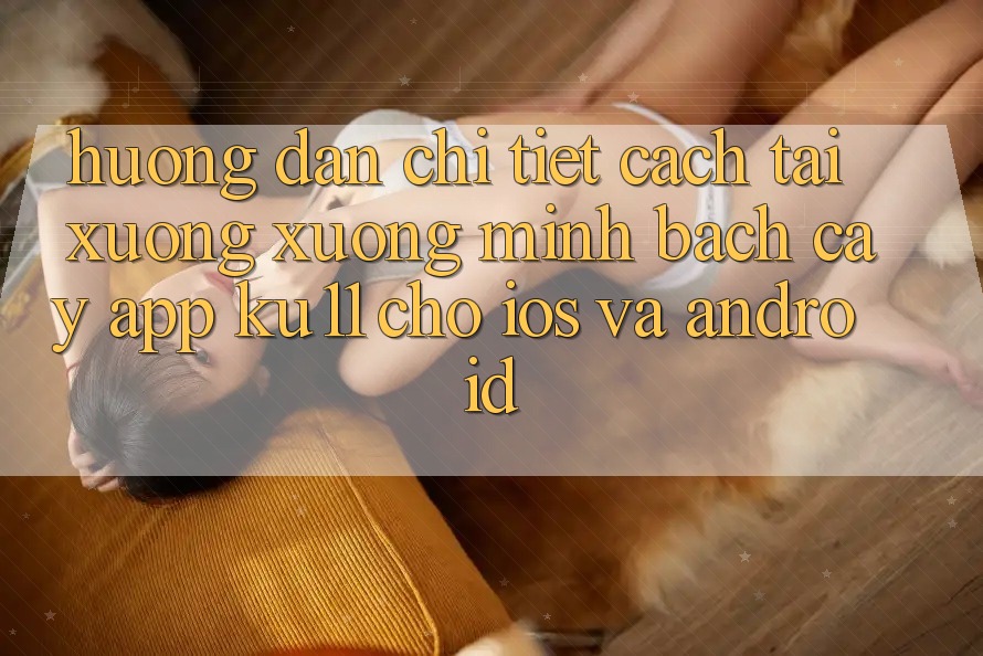 Hướng Dẫn Chi Tiết Cách Tải xuống Xuống Minh bạch cậy App Ku11 Cho iOS và Android