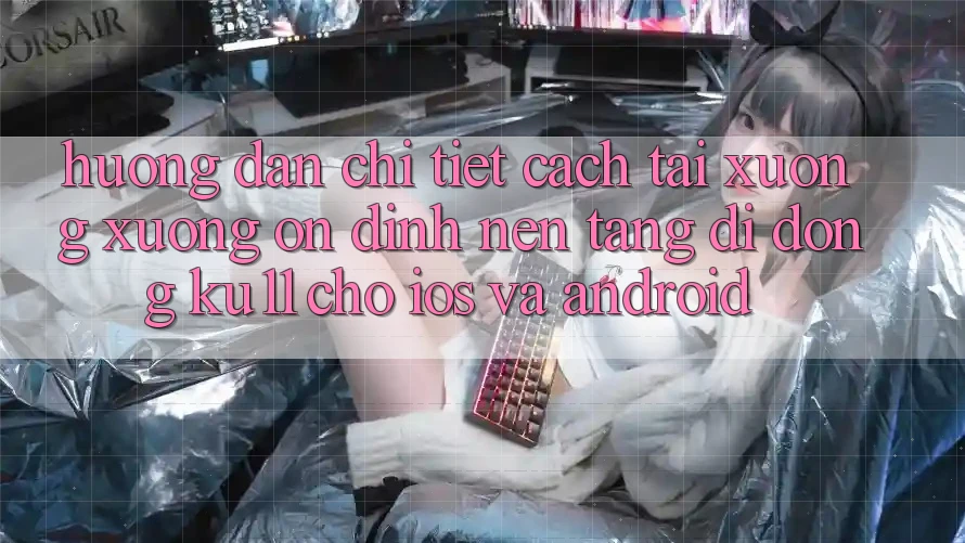 Hướng Dẫn Chi Tiết Cách Tải xuống Xuống Ổn định Nền tảng di động Ku11 Cho iOS và Android Hướng Dẫn Chi Tiết Cách Tải xuống Xuống Ổn định Nền tảng di động Ku11 Cho iOS và Android