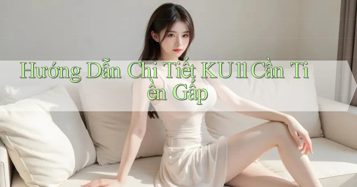 hướng dẫn chi tiết ku11 cần tiền gấp