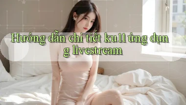 Hướng dẫn chi tiết ku11 ứng dụng livestream