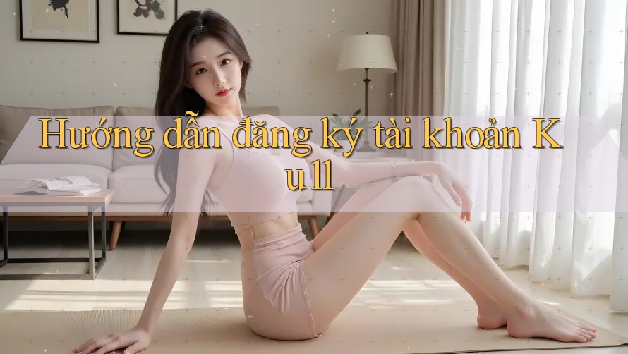 Hướng dẫn đăng ký tài khoản Ku11 Hướng dẫn đăng ký tài khoản Ku11