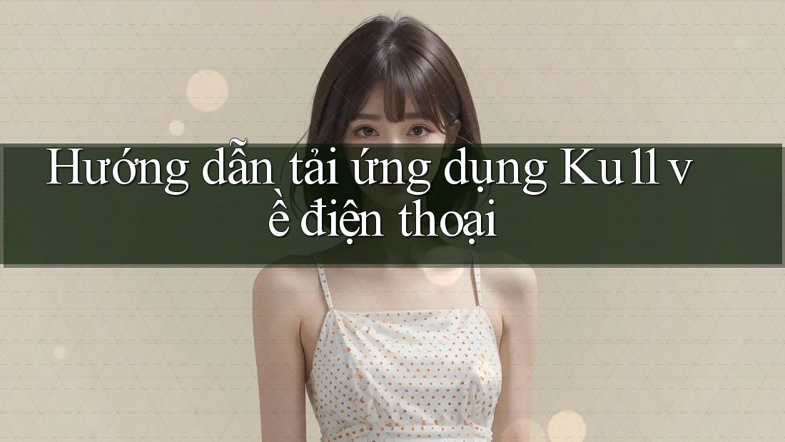 Hướng dẫn tải ứng dụng Ku11 về điện thoại Hướng dẫn tải ứng dụng Ku11 về điện thoại