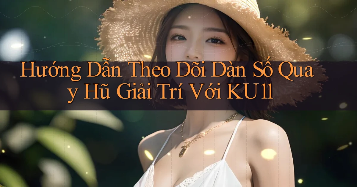 hướng dẫn theo dõi dàn số quay hũ giải trí với ku11