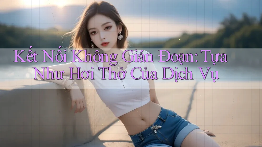 Kết Nối Không Gián Đoạn: Tựa Như Hơi Thở Của Dịch Vụ Kết Nối Không Gián Đoạn: Tựa Như Hơi Thở Của Dịch Vụ