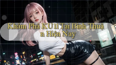khám phá ku11 tại Bình Thuận hiện nay