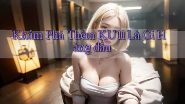 khám phá thêm ku11 là gì hàng đầu