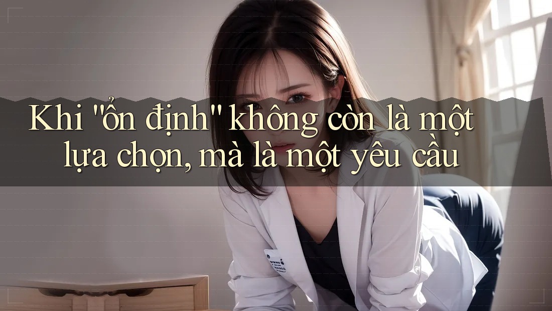 Khi “ổn định” không còn là một lựa chọn, mà là một yêu cầu
