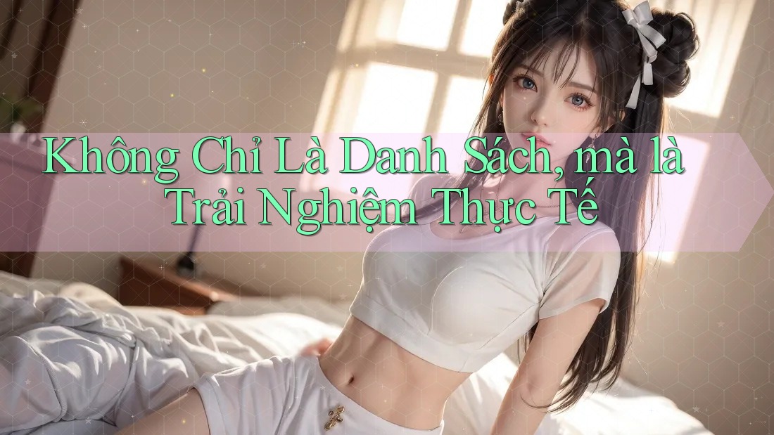 Không Chỉ Là Danh Sách, mà là Trải Nghiệm Thực Tế
