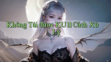 không tải được ku11 cách xử lý