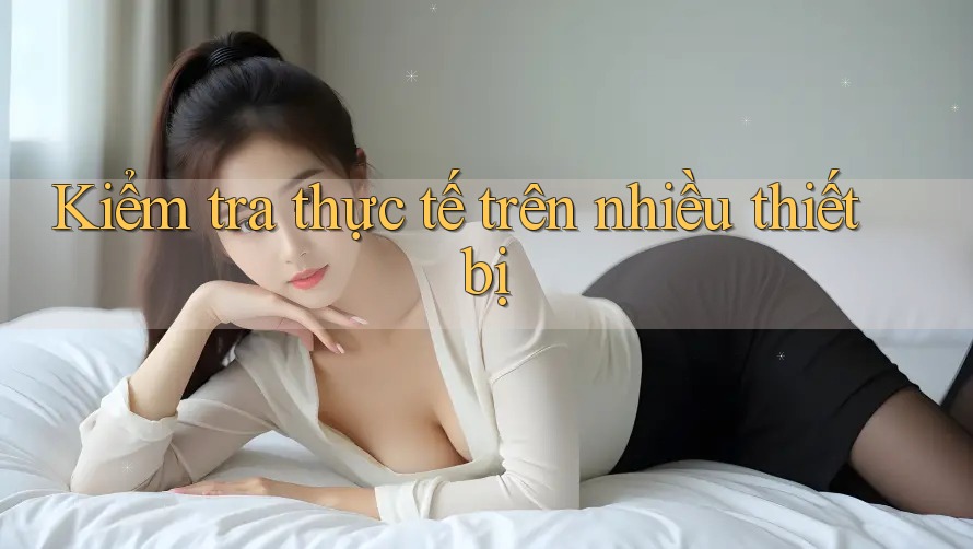 Kiểm tra thực tế trên nhiều thiết bị Kiểm tra thực tế trên nhiều thiết bị