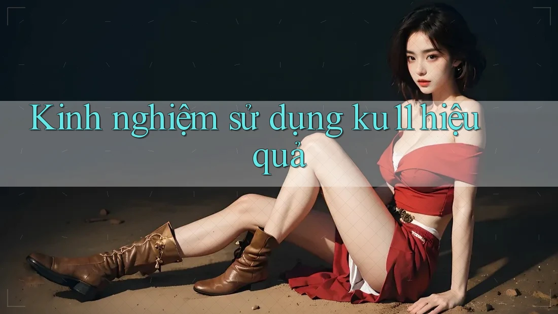 Kinh nghiệm sử dụng ku11 hiệu quả