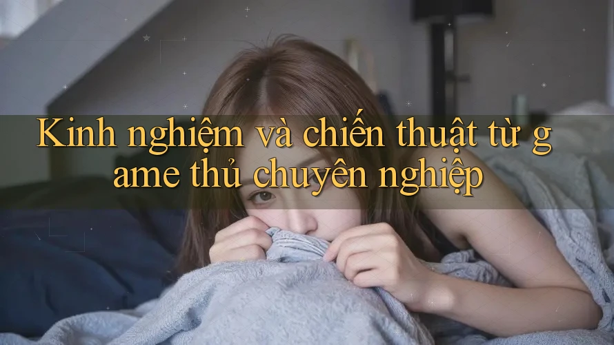 Kinh nghiệm và chiến thuật từ game thủ chuyên nghiệp Kinh nghiệm và chiến thuật từ game thủ chuyên nghiệp