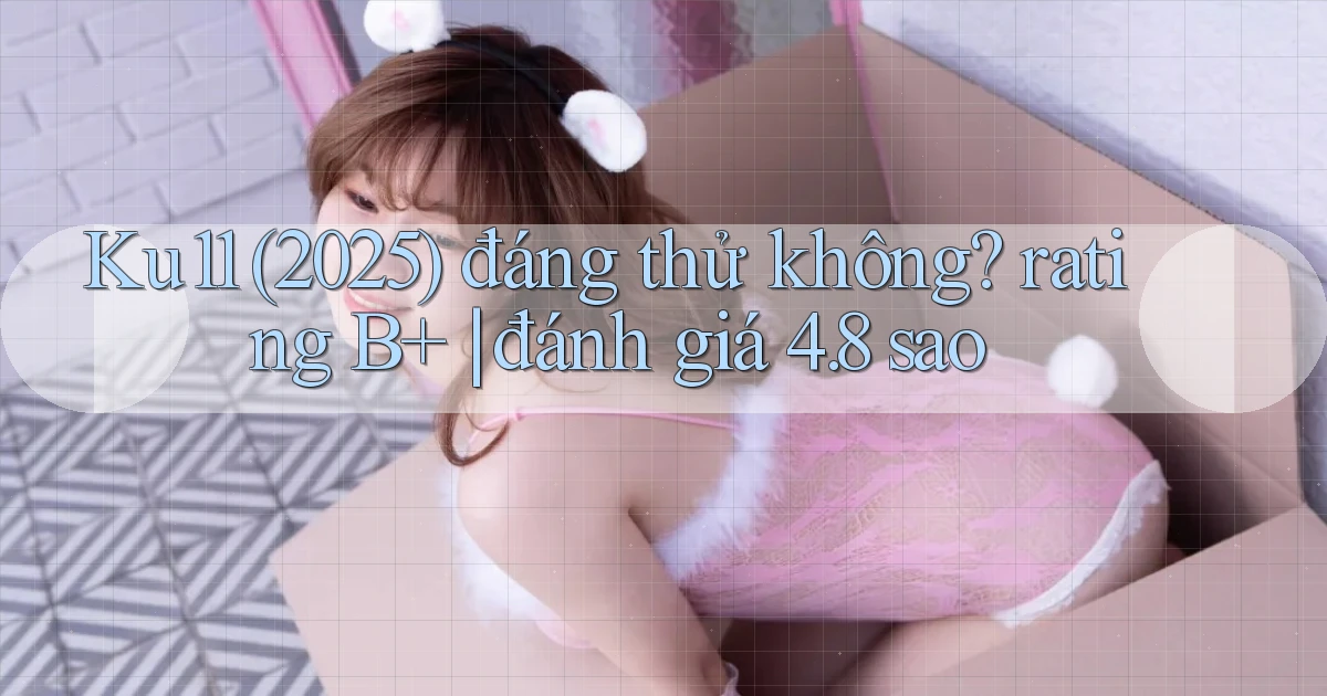 Ku11 (2025) đáng thử không rating B  đánh giá 4.8 sao