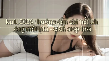ku11 2026 hướng dẫn chi tiết không mất phí   cách stop loss