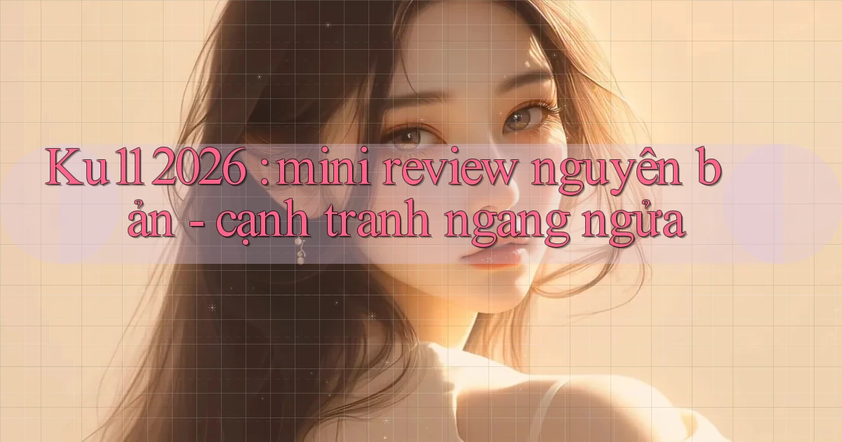 Ku11 2026 mini review nguyên bản   cạnh tranh ngang ngửa