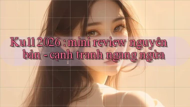 Ku11 2026 mini review nguyên bản   cạnh tranh ngang ngửa