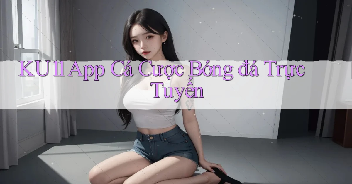ku11 app cá cược bóng đá trực tuyến