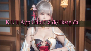 ku11 app chơi cá độ bóng đá