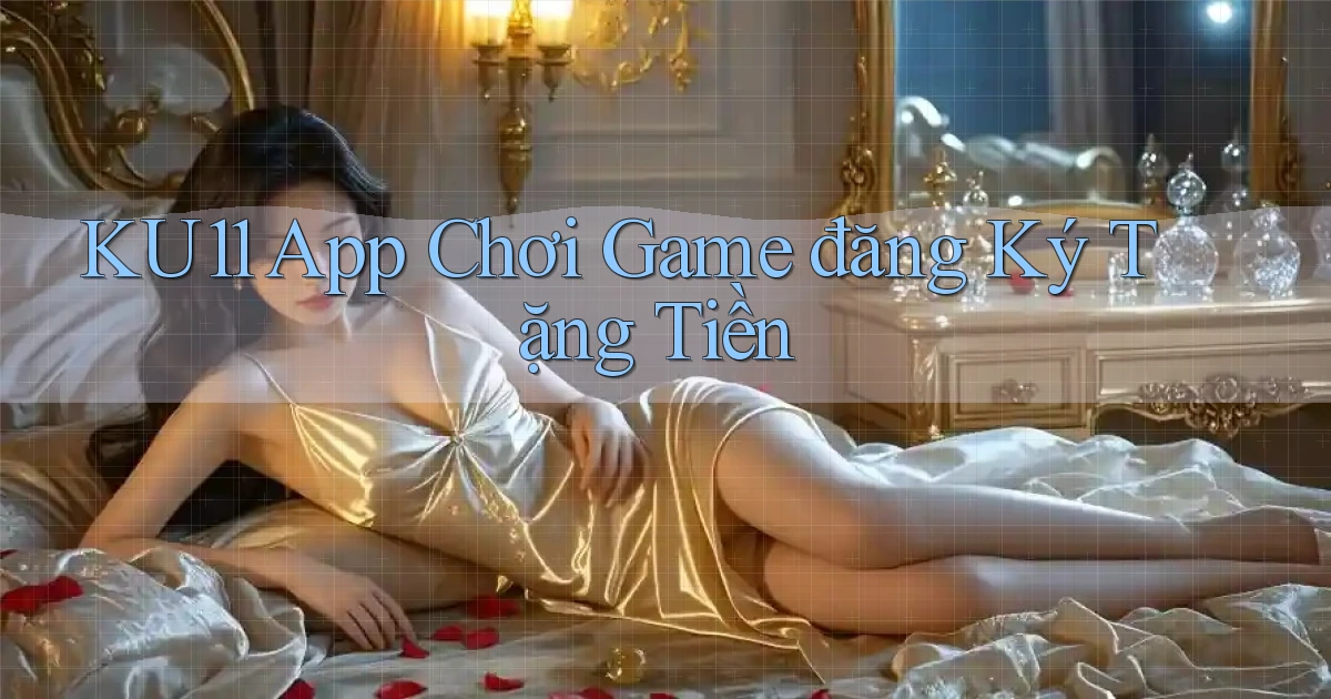 ku11  app chơi game đăng ký tặng tiền