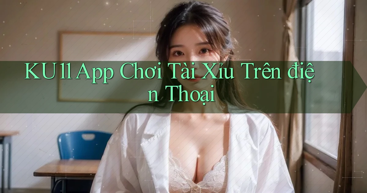 ku11 app chơi tài xỉu trên điện thoại