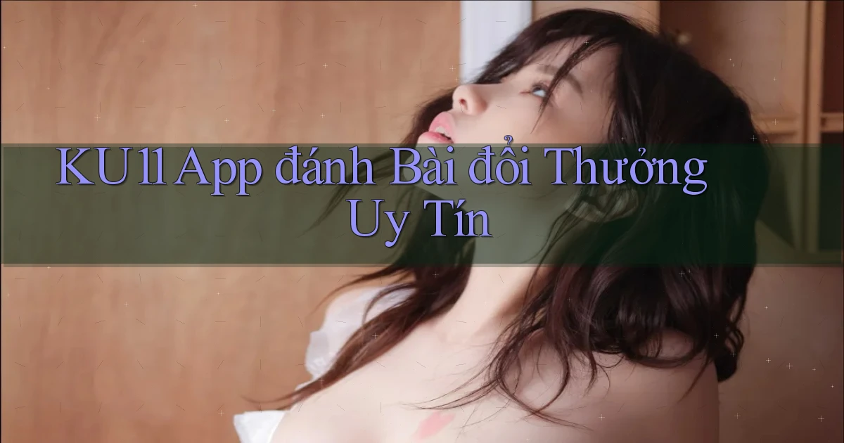 ku11 app đánh bài đổi thưởng uy tín