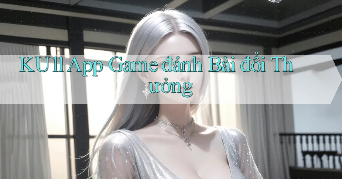 ku11 app game đánh bài đổi thưởng