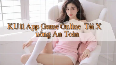 ku11   App Game Online ｜ Tải Xuống An Toàn