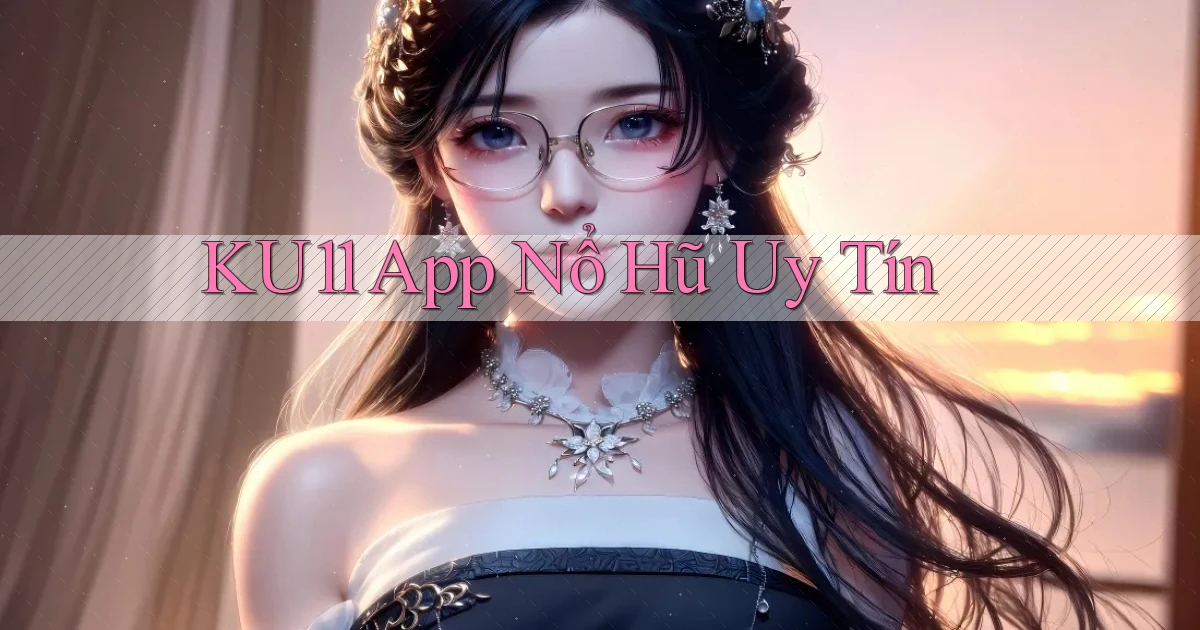 ku11 app nổ hủ uy tín