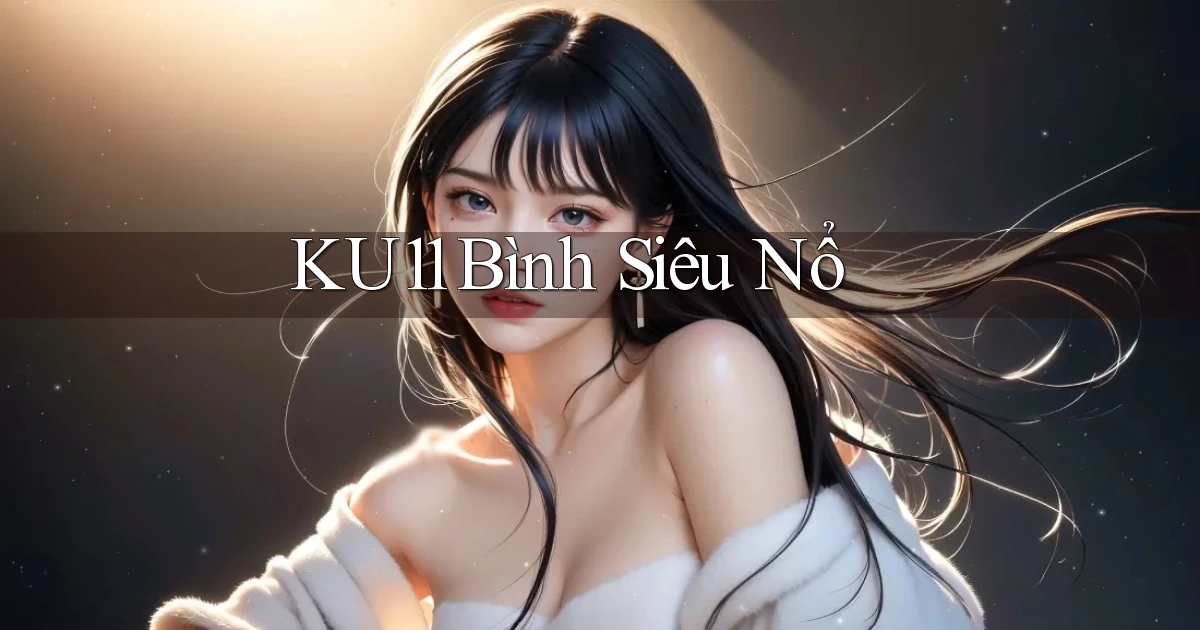 ku11  bình siêu nổ