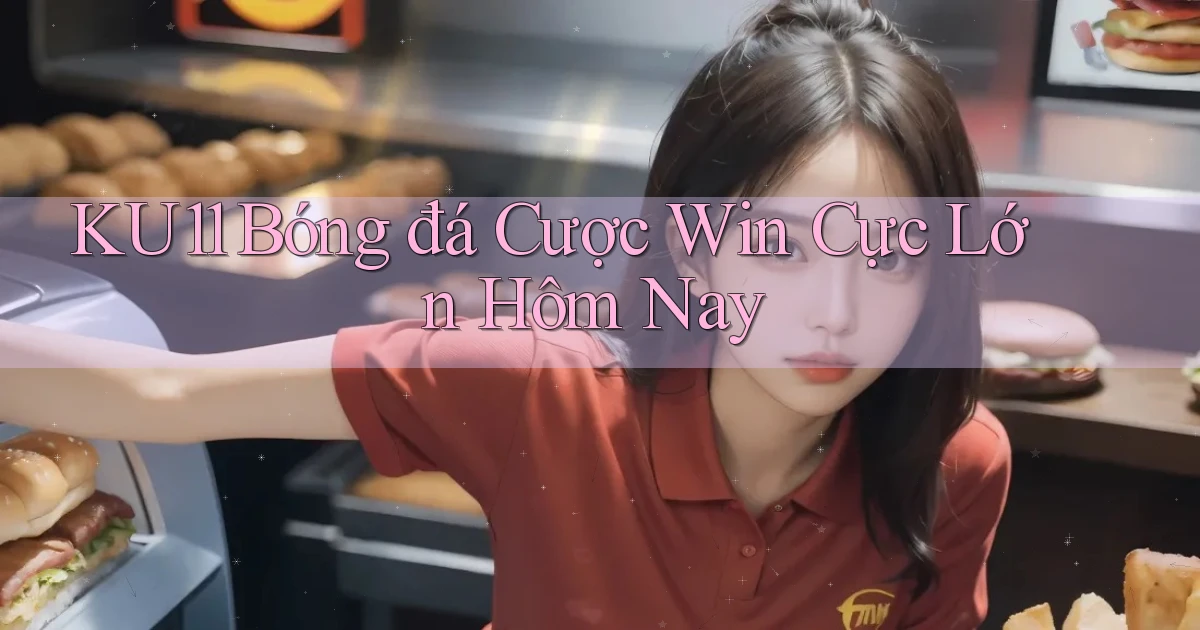 ku11  bóng đá cược win cực lớn hôm nay