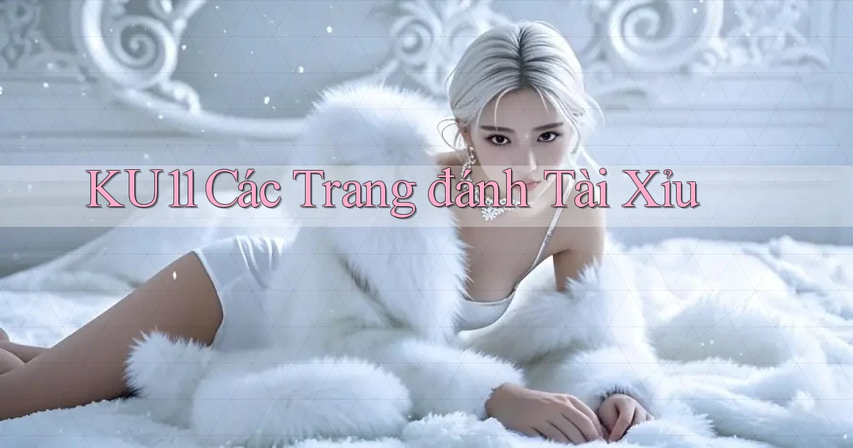 ku11  các trang đánh tài xỉu