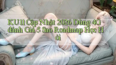 ku11 cập nhật 2026 dùng 4G đánh giá 5 sao   roadmap học hỏi