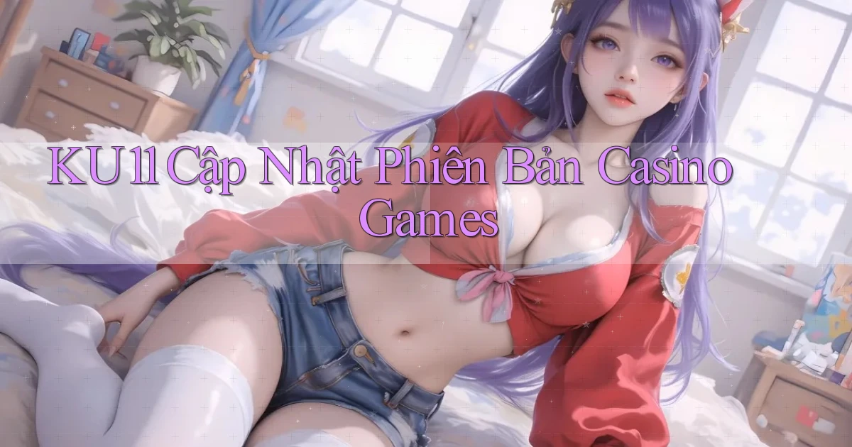 ku11  cập nhật phiên bản casino games