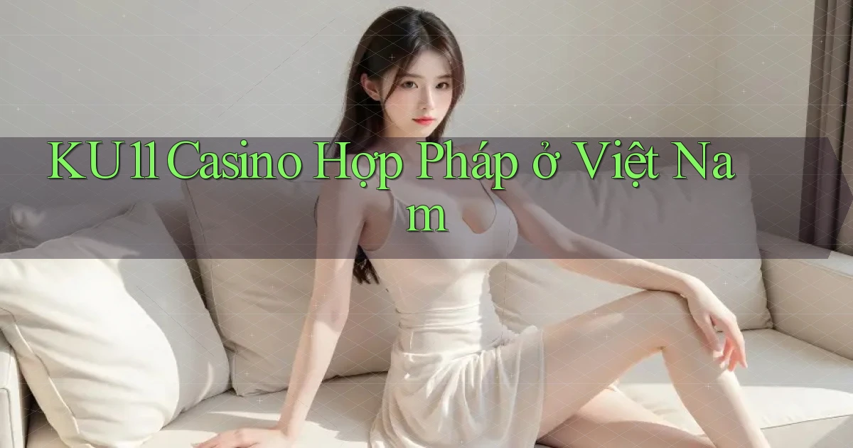 ku11 casino hợp pháp ở việt nam