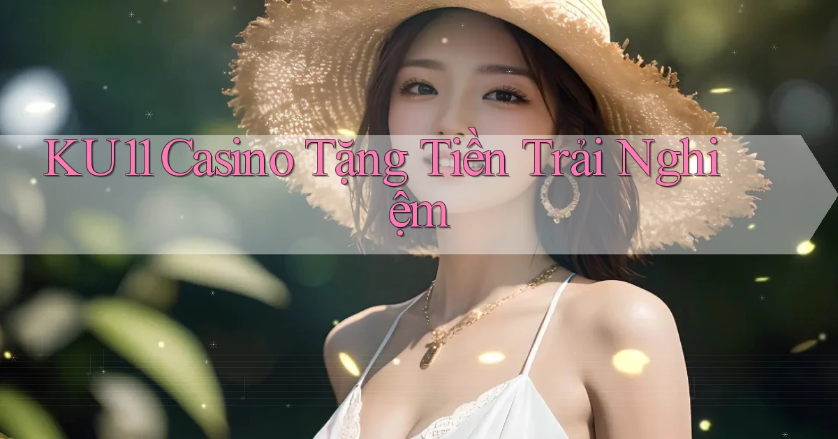 ku11 casino tặng tiền trải nghiệm