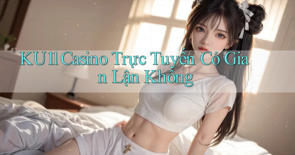 ku11 casino trực tuyến có gian lận không