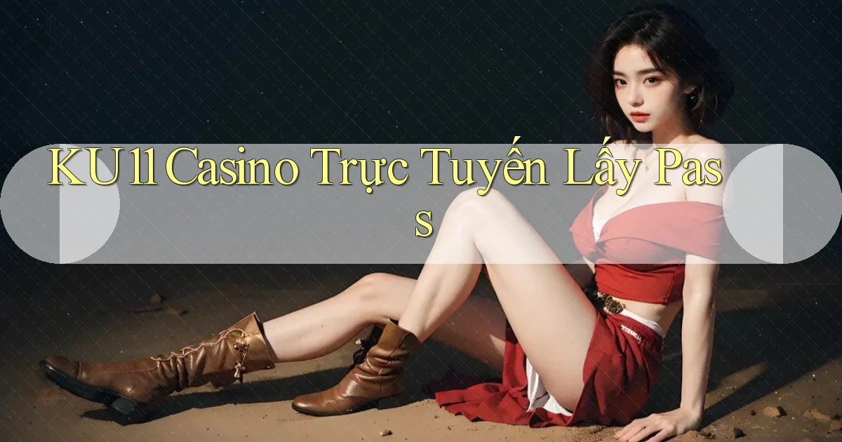 ku11 casino trực tuyến lấy pass