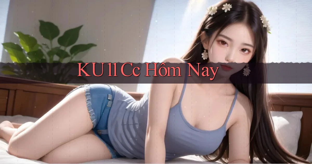 ku11 cc hôm nay