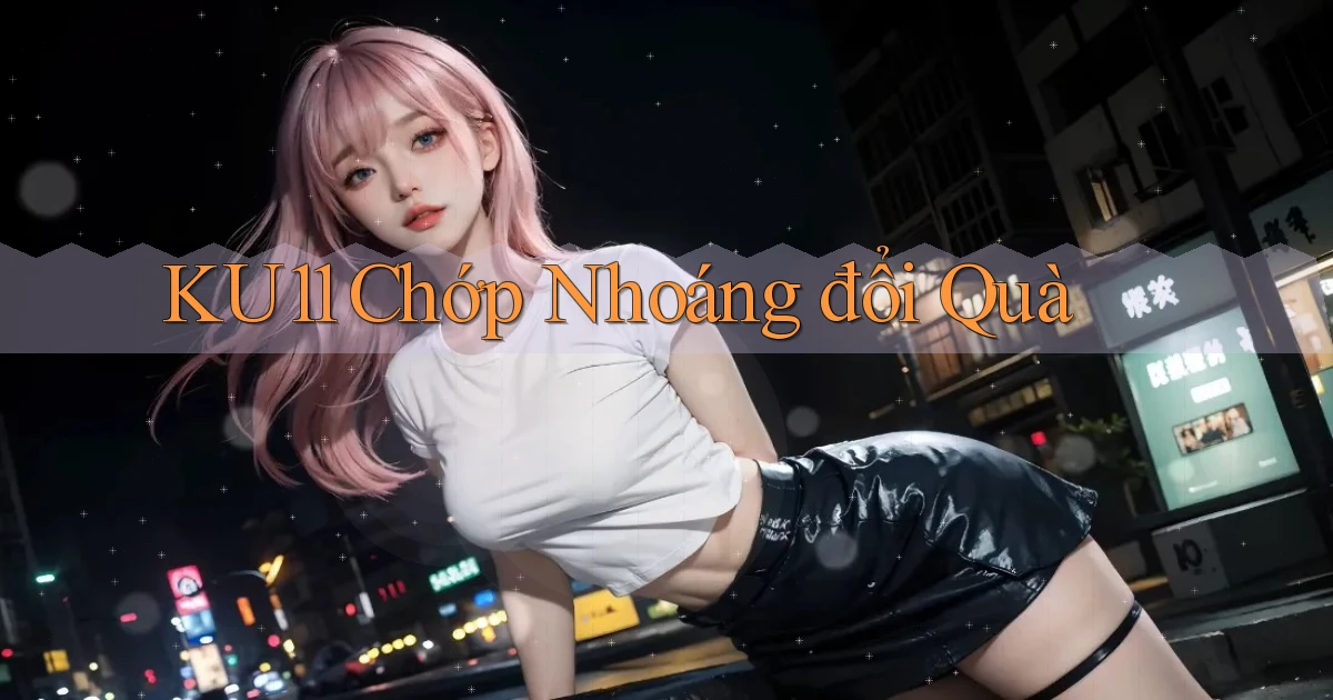 ku11 chớp nhoáng đổi quà