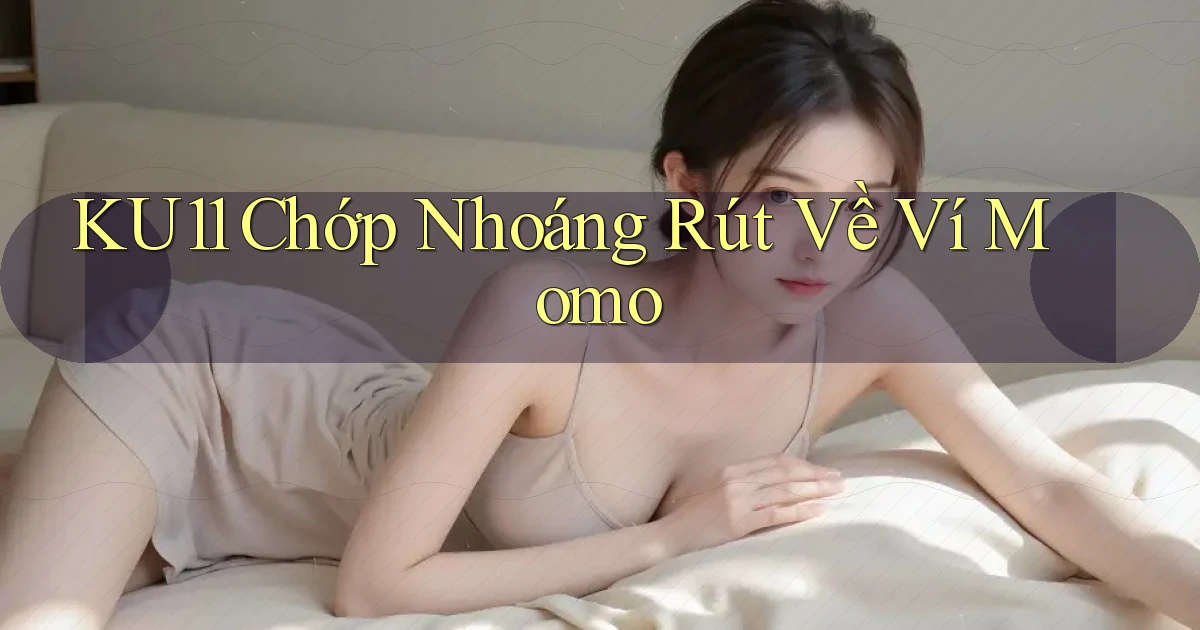 ku11 chớp nhoáng rút về ví momo