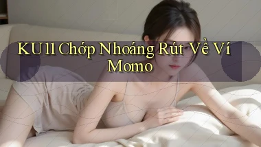 ku11 chớp nhoáng rút về ví momo