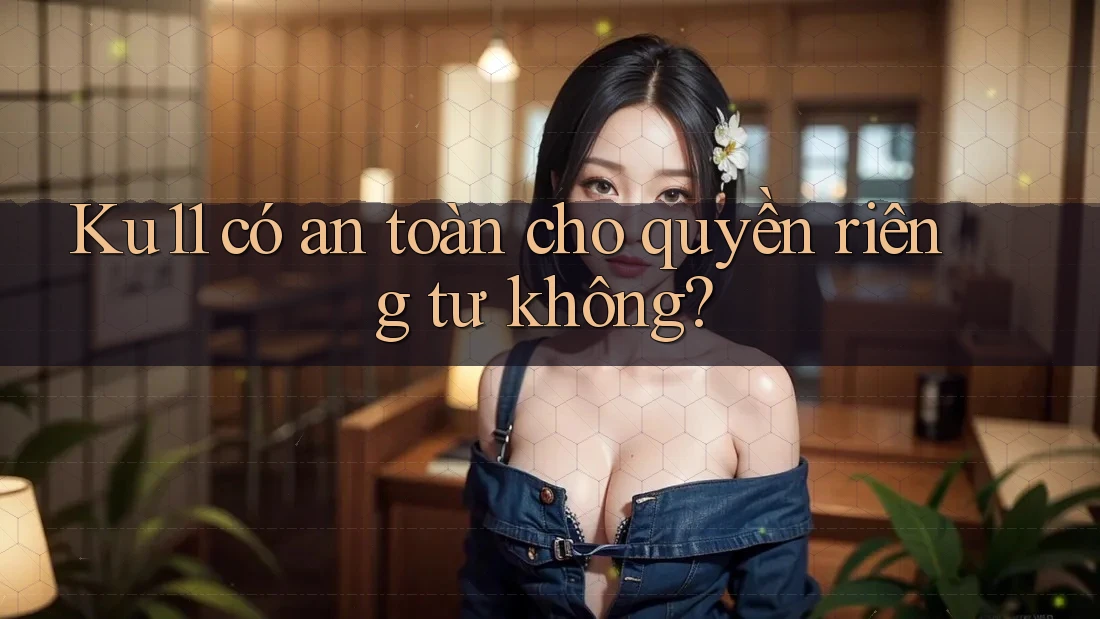Ku11 có an toàn cho quyền riêng tư không? Ku11 có an toàn cho quyền riêng tư không?