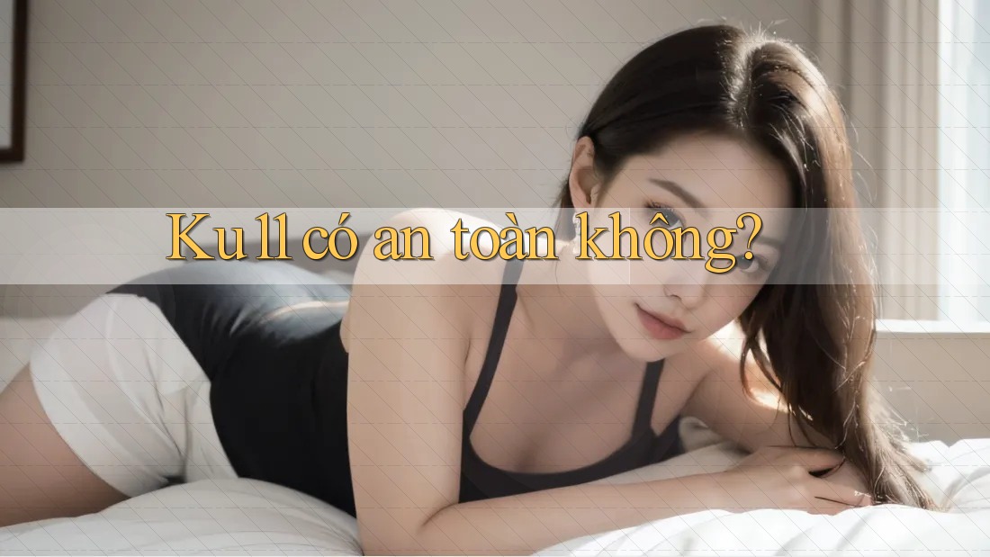 Ku11 có an toàn không?