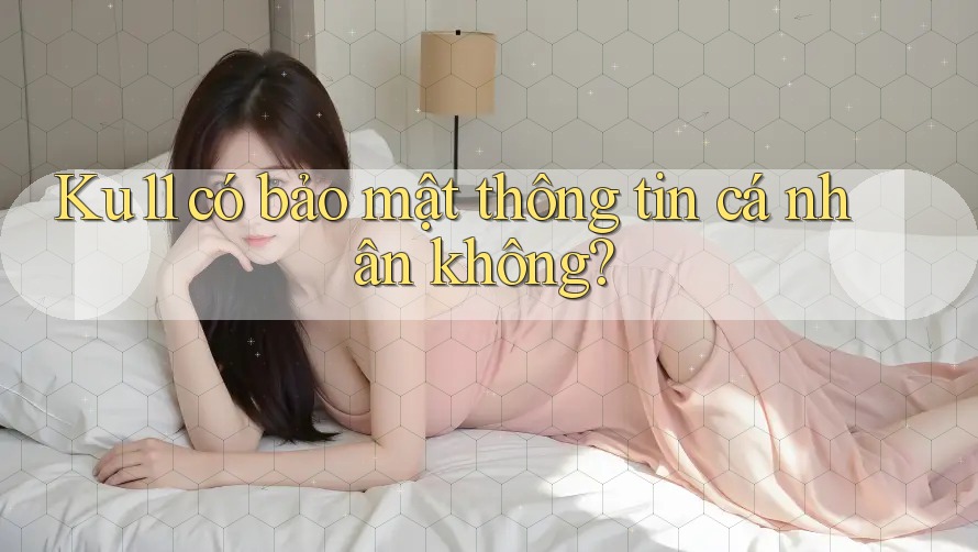 Ku11 có bảo mật thông tin cá nhân không?