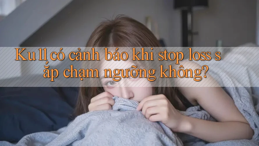 Ku11 có cảnh báo khi stop loss sắp chạm ngưỡng không? Ku11 có cảnh báo khi stop loss sắp chạm ngưỡng không?