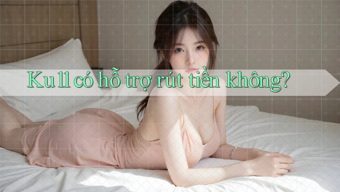 Ku11 có hỗ trợ rút tiền không? Ku11 có hỗ trợ rút tiền không?