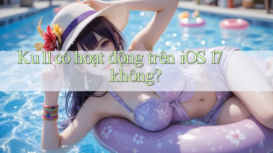 Ku11 có hoạt động trên iOS 17 không? Ku11 có hoạt động trên iOS 17 không?