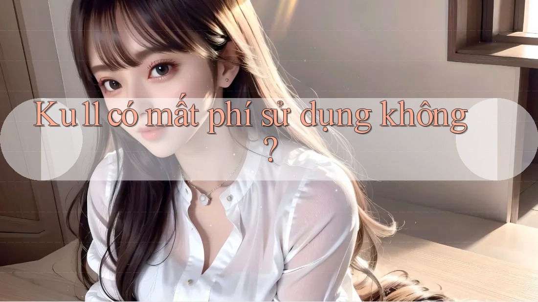 Ku11 có mất phí sử dụng không?