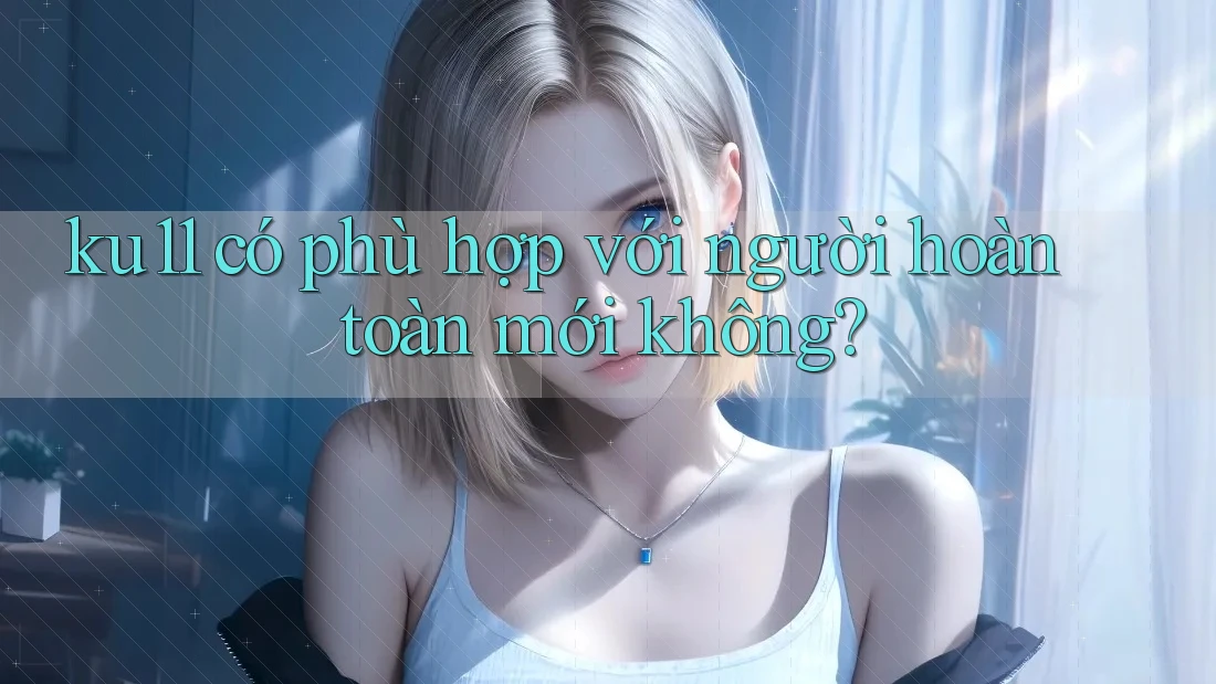 ku11 có phù hợp với người hoàn toàn mới không?
