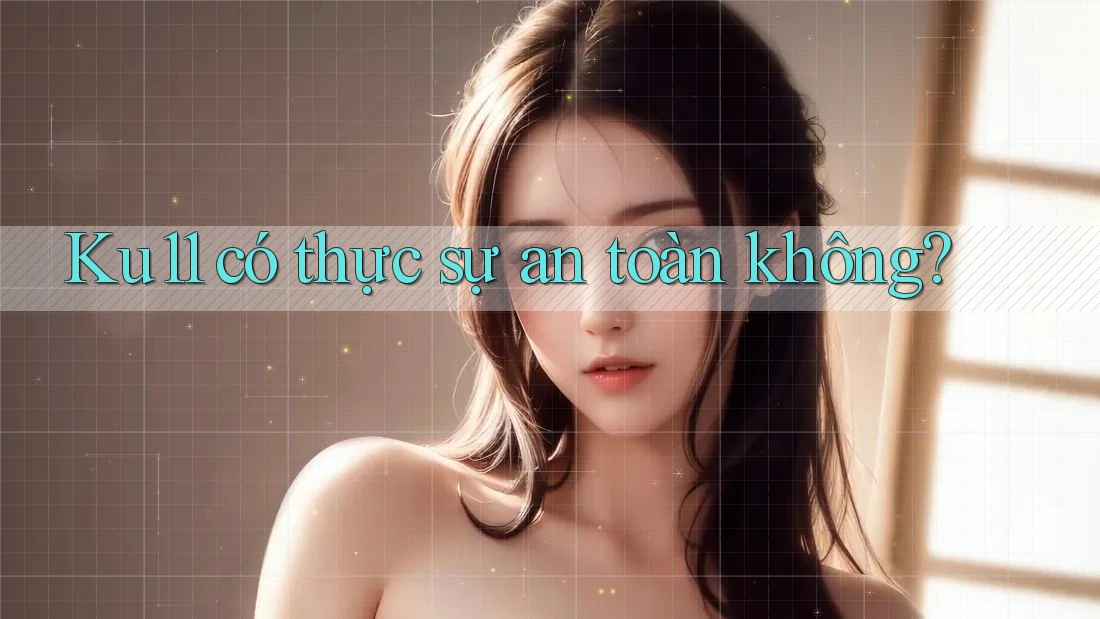 Ku11 có thực sự an toàn không? Ku11 có thực sự an toàn không?